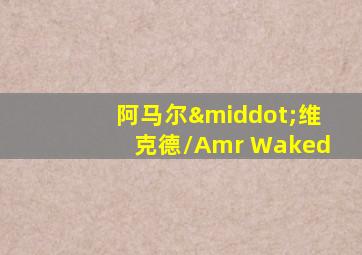 阿马尔·维克德/Amr Waked